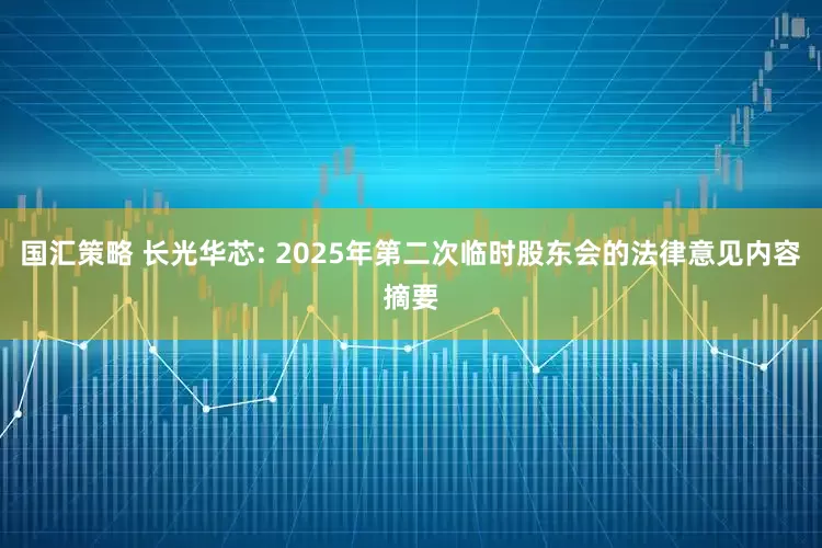 国汇策略 长光华芯: 2025年第二次临时股东会的法律意见内容摘要