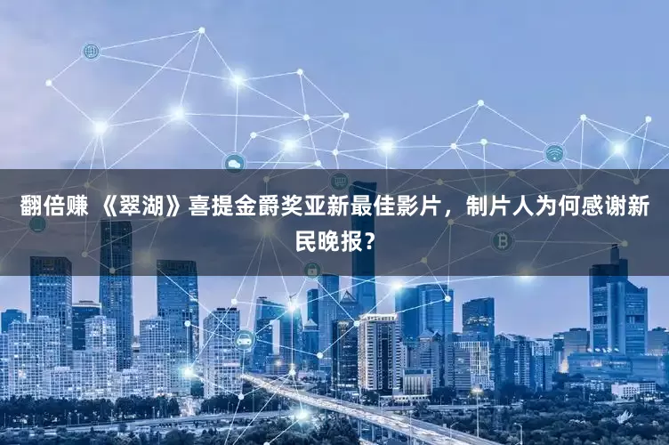 翻倍赚 《翠湖》喜提金爵奖亚新最佳影片，制片人为何感谢新民晚报？