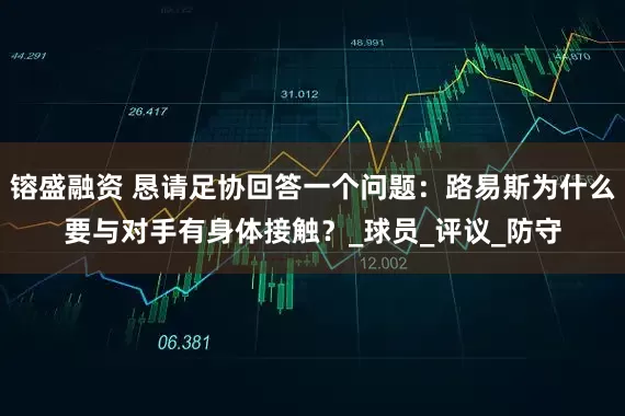 镕盛融资 恳请足协回答一个问题：路易斯为什么要与对手有身体接触？_球员_评议_防守