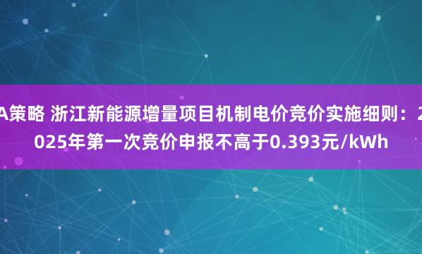 A策略 浙江新能源增量项目机制电价竞价实施细则：2025年第一次竞价申报不高于0.393元/kWh