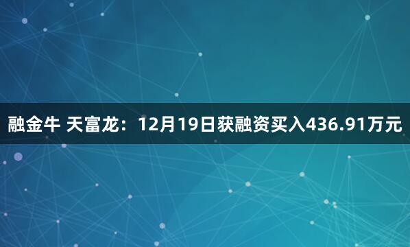 融金牛 天富龙：12月19日获融资买入436.91万元