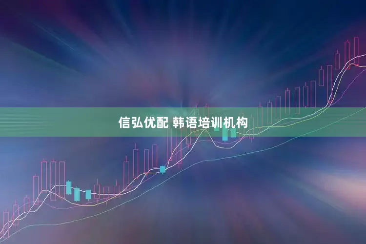信弘优配 韩语培训机构